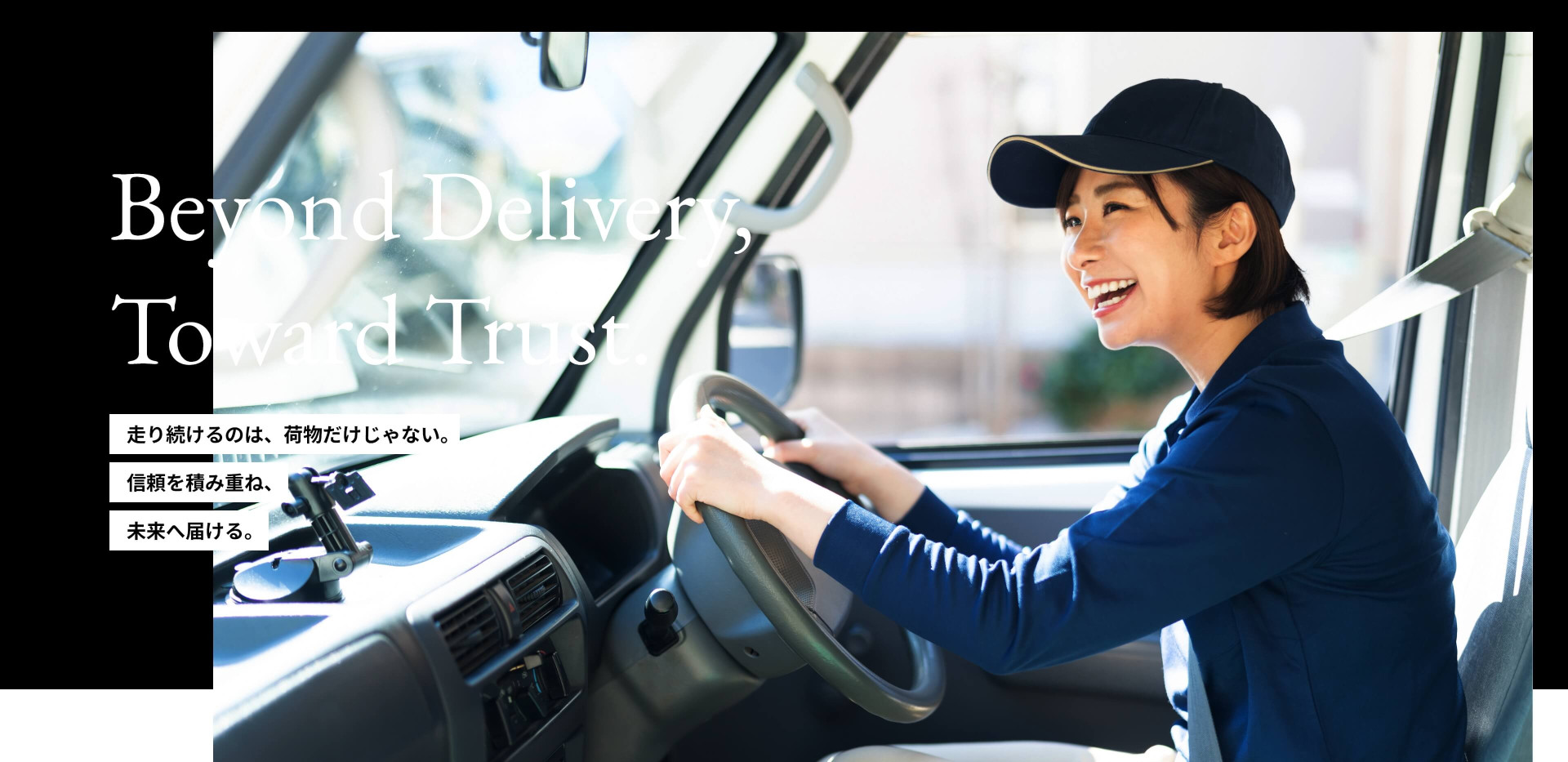 走り続けるのは、荷物だけじゃない。 信頼を積み重ね、 未来へ届ける。